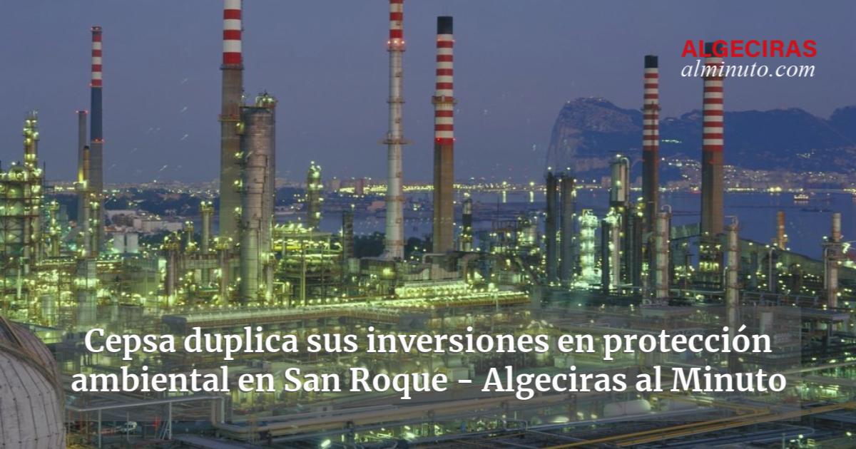 Cepsa Duplica Sus Inversiones En Protecci N Ambiental En San Roque