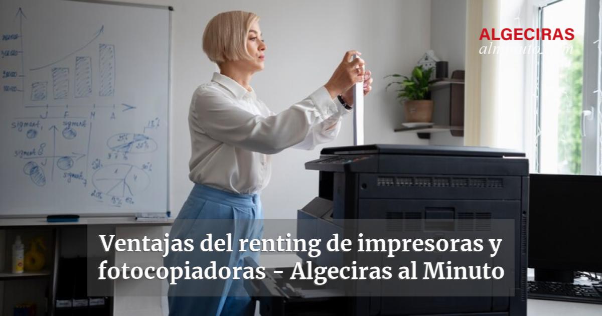 Ventajas Del Renting De Impresoras Y Fotocopiadoras Algeciras Al Minuto