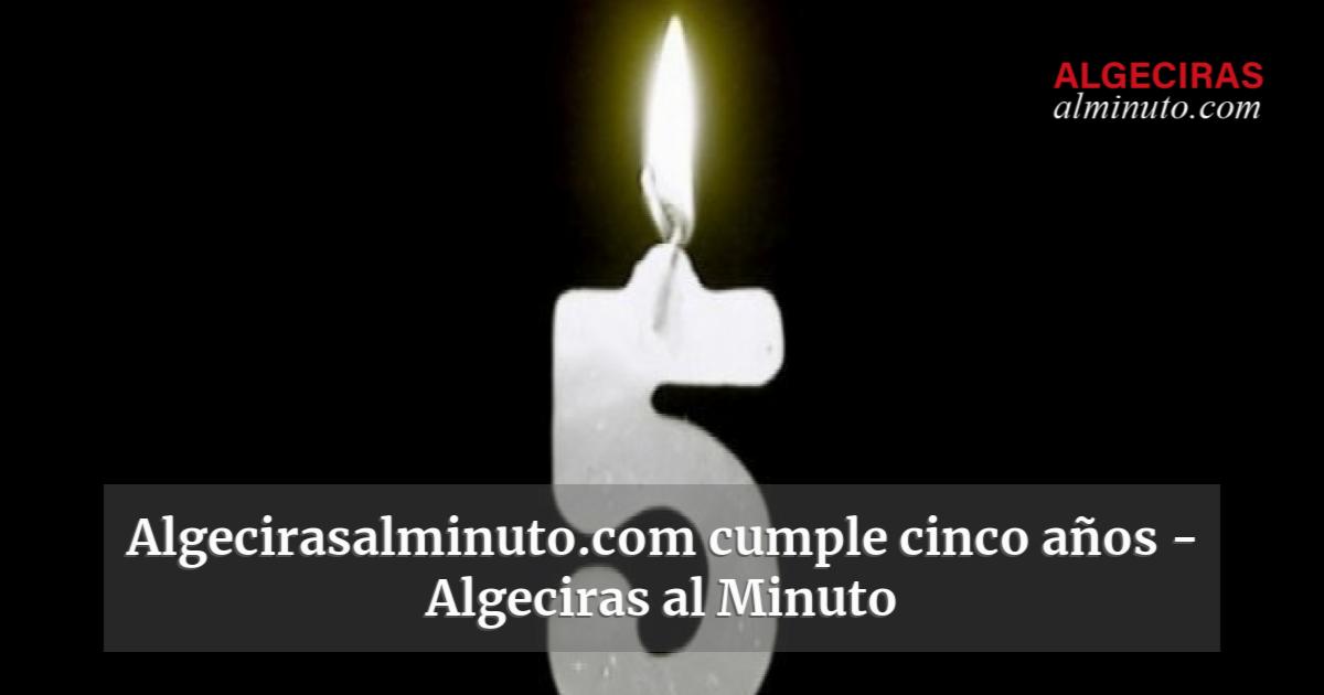 Algecirasalminuto cumple cinco años Algeciras al Minuto