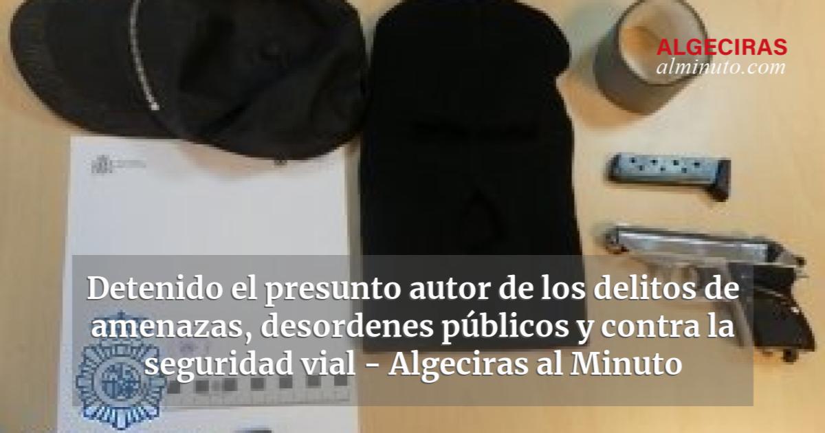 Detenido El Presunto Autor De Los Delitos De Amenazas Desordenes