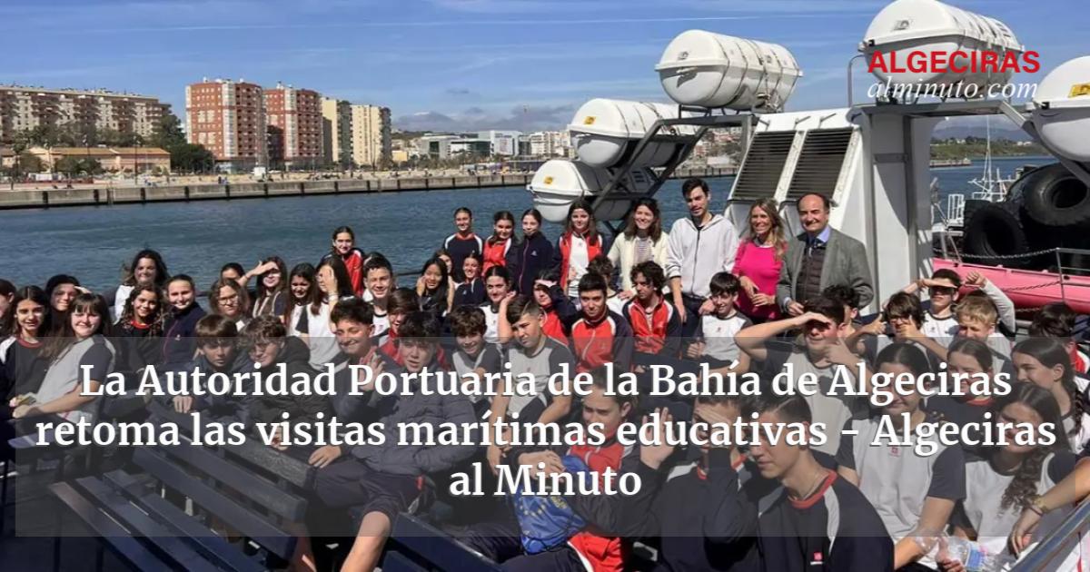 La Autoridad Portuaria De La Bahía De Algeciras Retoma Las Visitas Marítimas Educativas