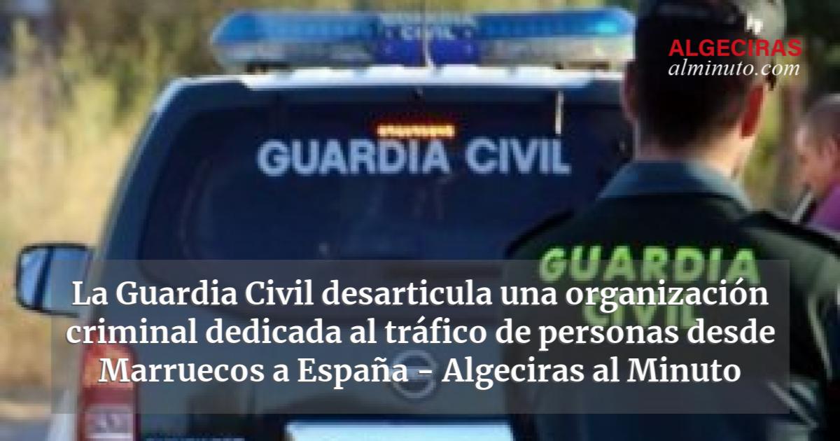 La Guardia Civil Desarticula Una Organización Criminal Dedicada Al Tráfico De Personas Desde 1278